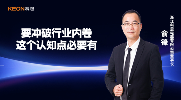 科恩電器俞鋒：要沖破行業(yè)內(nèi)卷，這個認知點必要有！