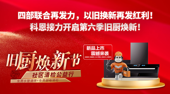 四部聯(lián)合再發(fā)力，以舊換新再發(fā)紅利！科恩接力開啟第六季舊廚煥新！