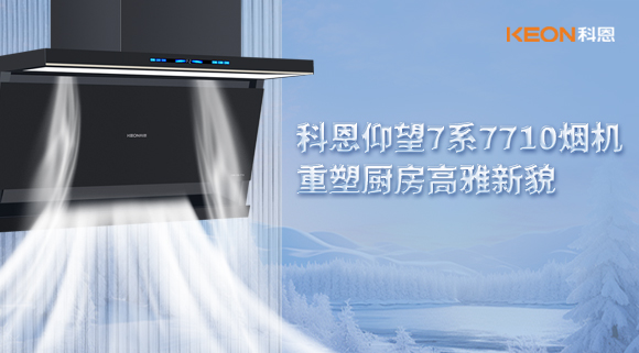 科恩仰望7系7710煙機(jī)，重塑廚房高雅新貌！