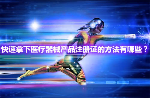快速辦理醫(yī)療器械產(chǎn)品注冊(cè)證的方法有哪些？(圖1)