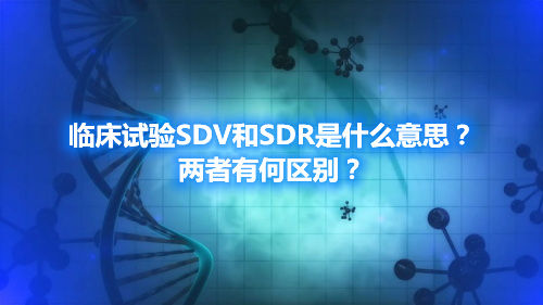 臨床試驗SDV和SDR是什么意思？兩者有何區(qū)別？