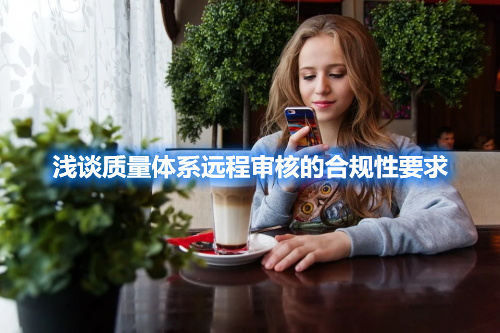 淺談質(zhì)量體系遠程審核的合規(guī)性要求