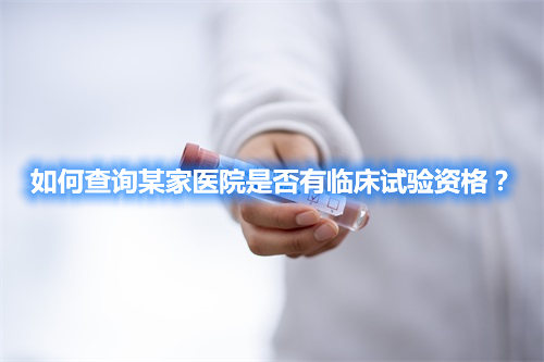 如何查詢某家醫(yī)院是否有臨床試驗資格？