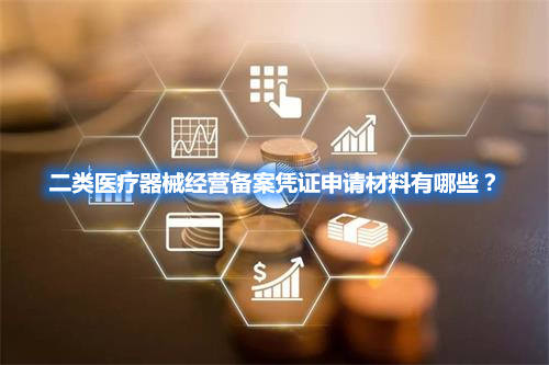 二類(lèi)醫(yī)療器械經(jīng)營(yíng)備案憑證申請(qǐng)材料有哪些？