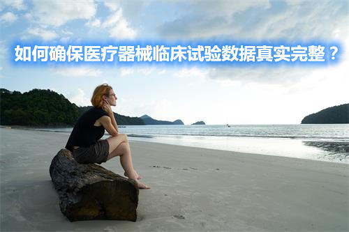如何確保醫(yī)療器械臨床試驗數(shù)據(jù)真實完整？(圖1)