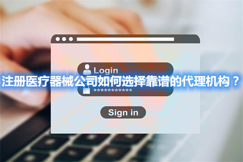 注冊(cè)醫(yī)療器械公司如何選擇靠譜的代理機(jī)構(gòu)？(圖1)
