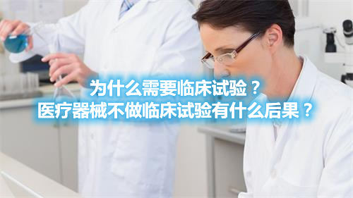 為什么需要臨床試驗？醫(yī)療器械不做臨床試驗有什么后果？