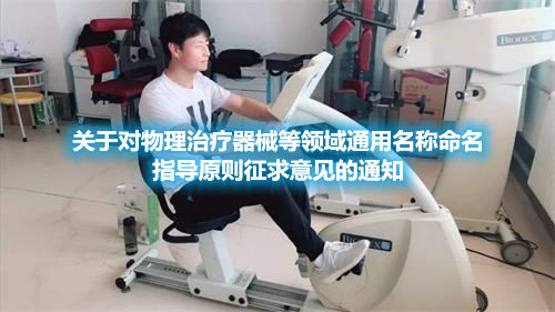 關(guān)于對物理治療器械等領(lǐng)域通用名稱命名指導原則征求意見的通知