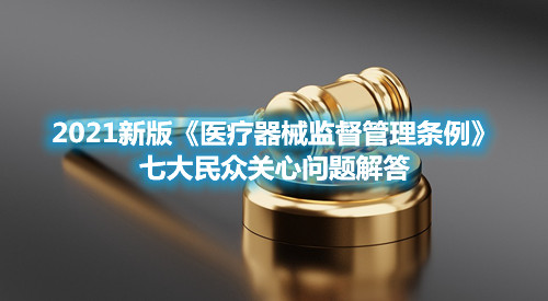 2021新版《醫(yī)療器械監(jiān)督管理條例》七大民眾關心問題解答