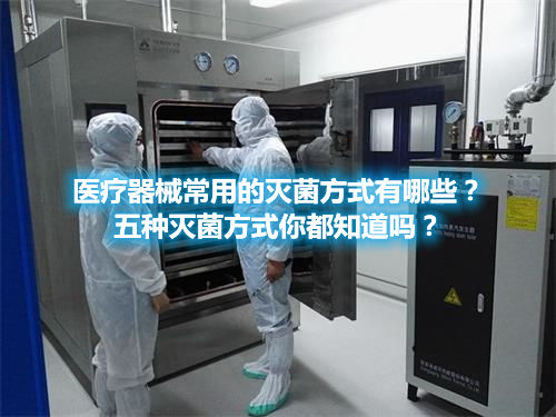 醫(yī)療器械常用的滅菌方式有哪些？五種滅菌方式你都知道嗎？