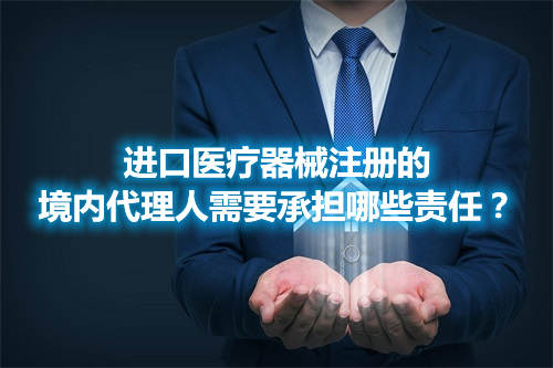進(jìn)口醫(yī)療器械注冊的境內(nèi)代理人需要承擔(dān)哪些責(zé)任？(圖1)