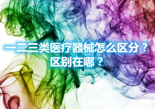 一二三類醫(yī)療器械怎么區(qū)分？區(qū)別在哪？(圖1)