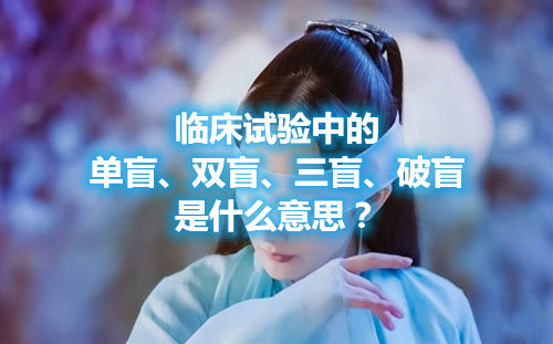 臨床試驗(yàn)中的單盲、雙盲、三盲、破盲是什么意思？