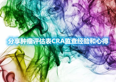 分享腫瘤評估表CRA監(jiān)查經(jīng)驗和心得