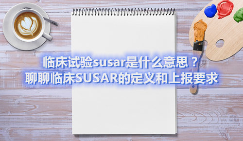 臨床試驗susar是什么意思？聊聊臨床SUSAR的定義和上報要求(圖1)