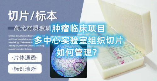 腫瘤臨床項(xiàng)目多中心實(shí)驗(yàn)室組織切片如何管理？(圖1)