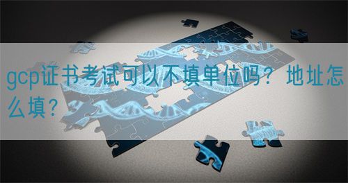 gcp證書(shū)考試可以不填單位嗎？地址怎么填？(圖1)