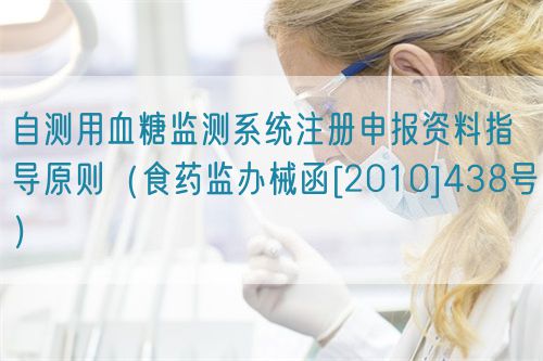 自測用血糖監(jiān)測系統(tǒng)注冊申報資料指導原則（食藥監(jiān)辦械函[2010]438號）(圖1)