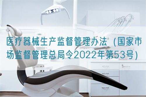 醫(yī)療器械生產(chǎn)監(jiān)督管理辦法（國家市場監(jiān)督管理總局令2022年第53號）