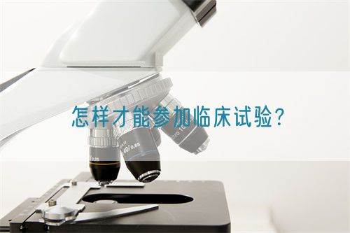 怎樣才能參加臨床試驗(yàn)？(圖1)