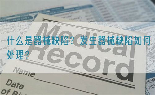 什么是器械缺陷？發(fā)生器械缺陷如何處理？(圖1)