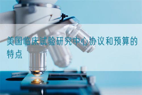 美國臨床試驗(yàn)研究中心協(xié)議和預(yù)算的特點(diǎn)(圖1)