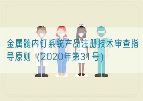 金屬髓內釘系統(tǒng)產(chǎn)品注冊技術審查指導原則（2020年第31號）