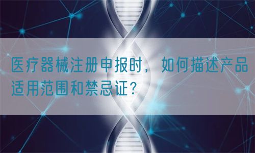 醫(yī)療器械注冊申報時，如何描述產品適用范圍和禁忌證？(圖1)