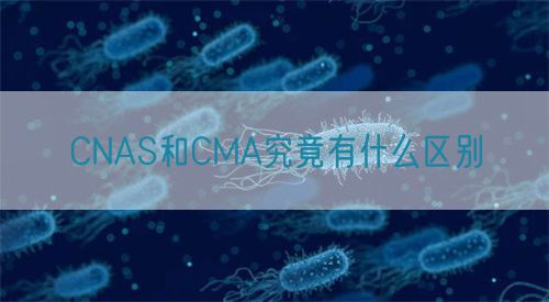 CNAS和CMA究竟有什么區(qū)別