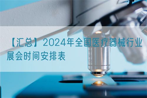 【匯總】2024年全國醫(yī)療器械行業(yè)展會(huì)時(shí)間安排表