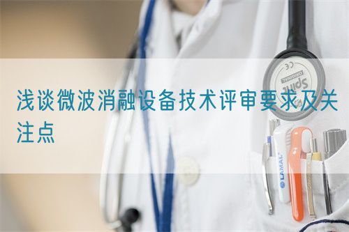 淺談微波消融設(shè)備技術(shù)評審要求及關(guān)注點