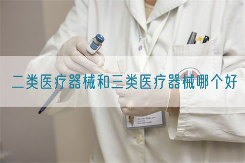 二類(lèi)醫(yī)療器械和三類(lèi)醫(yī)療器械哪個(gè)好(圖1)