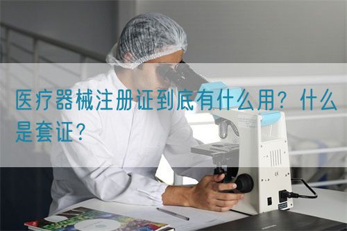 醫(yī)療器械注冊證到底有什么用？什么是套證？(圖1)