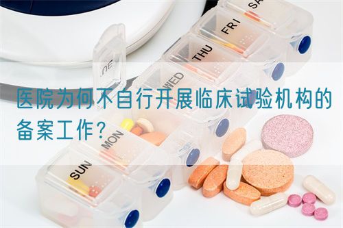 醫(yī)院為何不自行開展臨床試驗機構的備案工作？(圖1)