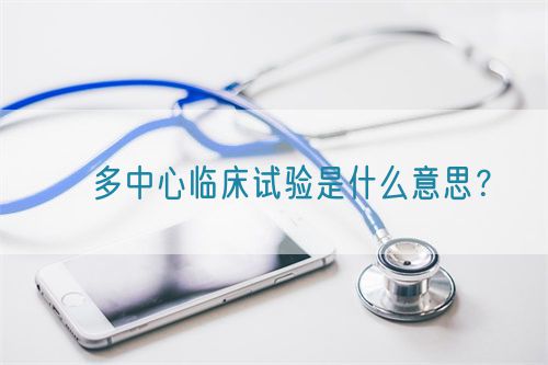 ?多中心臨床試驗(yàn)是什么意思？(圖1)