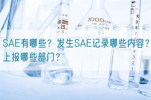 SAE有哪些？發(fā)生SAE記錄哪些內(nèi)容？上報哪些部門？(圖1)