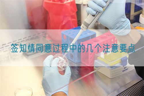 簽知情同意過(guò)程中的幾個(gè)注意要點(diǎn)