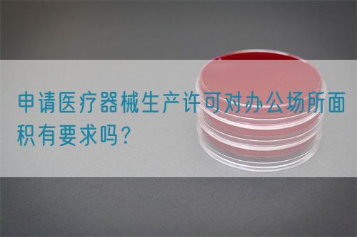 申請醫(yī)療器械生產(chǎn)許可對辦公場所面積有要求嗎？(圖1)