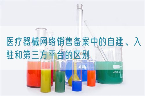 醫(yī)療器械網(wǎng)絡(luò)銷售備案中的自建、入駐和第三方平臺(tái)的區(qū)別(圖1)