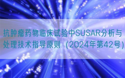 抗腫瘤藥物臨床試驗中SUSAR分析與處理技術指導原則（2024年第42號）