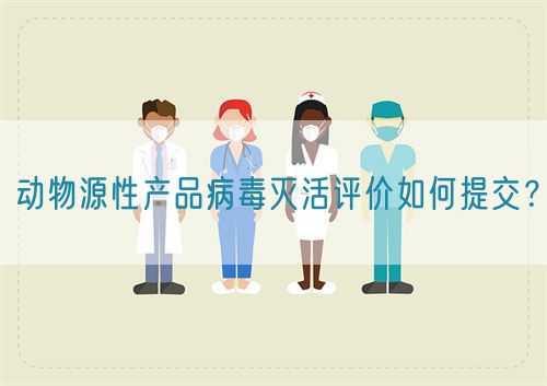 動物源性產(chǎn)品病毒滅活評價如何提交？(圖1)