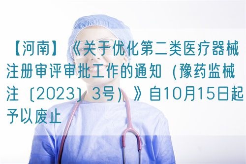 【河南】《關(guān)于優(yōu)化第二類醫(yī)療器械注冊(cè)審評(píng)審批工作的通知（豫藥監(jiān)械注〔2023〕3號(hào)）》自10月15日起予以廢止