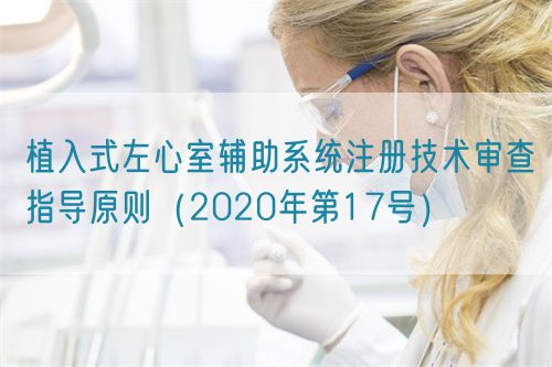 植入式左心室輔助系統(tǒng)注冊技術(shù)審查指導原則（2020年第17號）