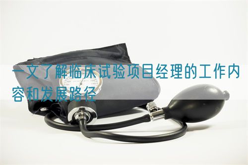 一文了解臨床試驗項目經(jīng)理的工作內(nèi)容和發(fā)展路徑(圖1)