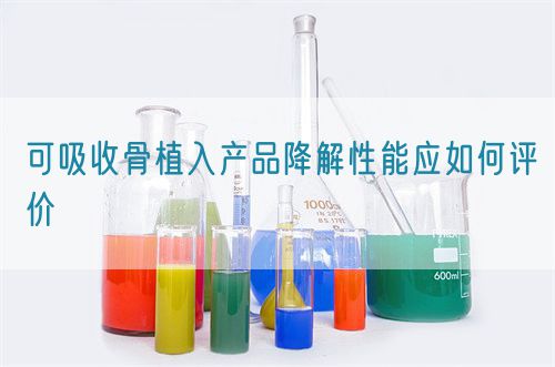 可吸收骨植入產(chǎn)品降解性能應(yīng)如何評(píng)價(jià)(圖1) 可吸收骨植入產(chǎn)品降解性能應(yīng)如何評(píng)價(jià)(圖1)