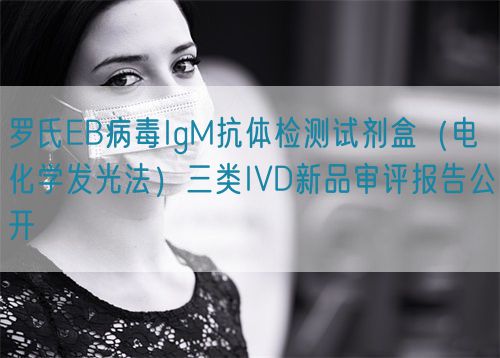 羅氏EB病毒IgM抗體檢測試劑盒（電化學(xué)發(fā)光法）三類IVD新品審評報(bào)告公開