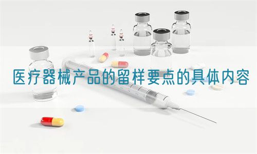 醫(yī)療器械產(chǎn)品的留樣要點的具體內(nèi)容(圖1)