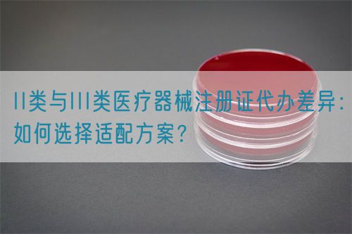 II類與III類醫(yī)療器械注冊證代辦差異：如何選擇適配方案？(圖1)