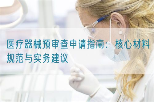 醫(yī)療器械預(yù)審查申請指南：核心材料規(guī)范與實務(wù)建議(圖1)