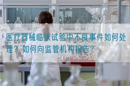 醫(yī)療器械臨床試驗中不良事件如何處理？如何向監(jiān)管機構(gòu)報告？(圖1)